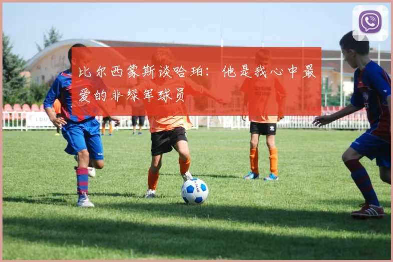 比尔西蒙斯谈哈珀：他是我心中最爱的非绿军球员