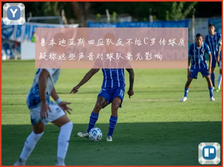 鲁本迪亚斯回应队友不给C罗传球质疑称这些声音对球队毫无影响