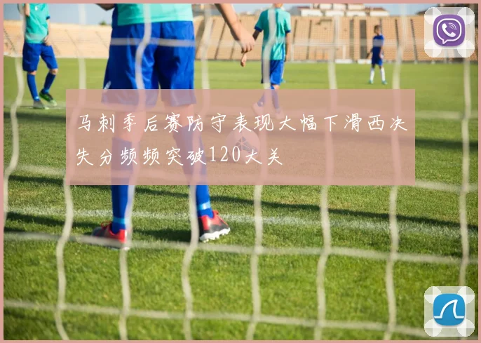 马刺季后赛防守表现大幅下滑西决失分频频突破120大关