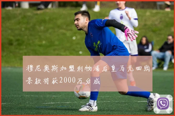 穆尼奥斯加盟利物浦后皇马无回购条款将获2000万分成