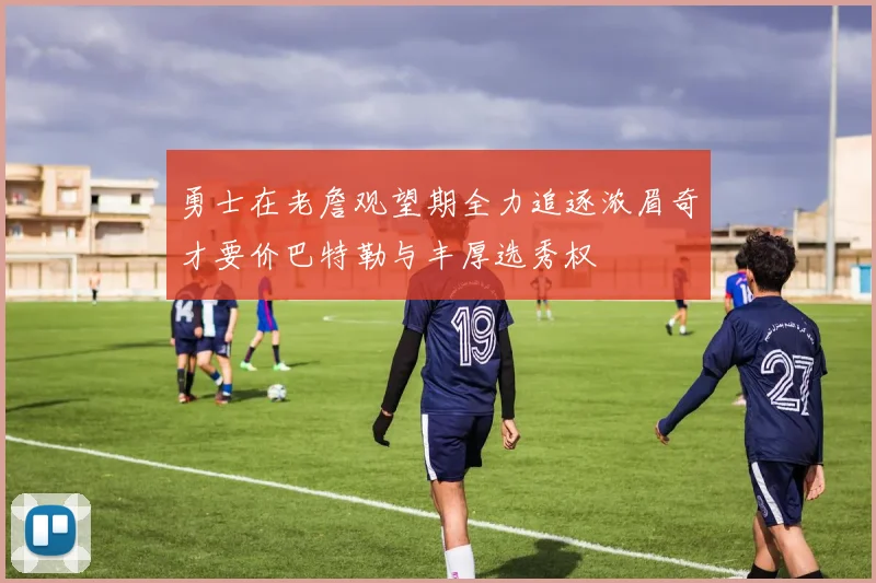 勇士在老詹观望期全力追逐浓眉奇才要价巴特勒与丰厚选秀权