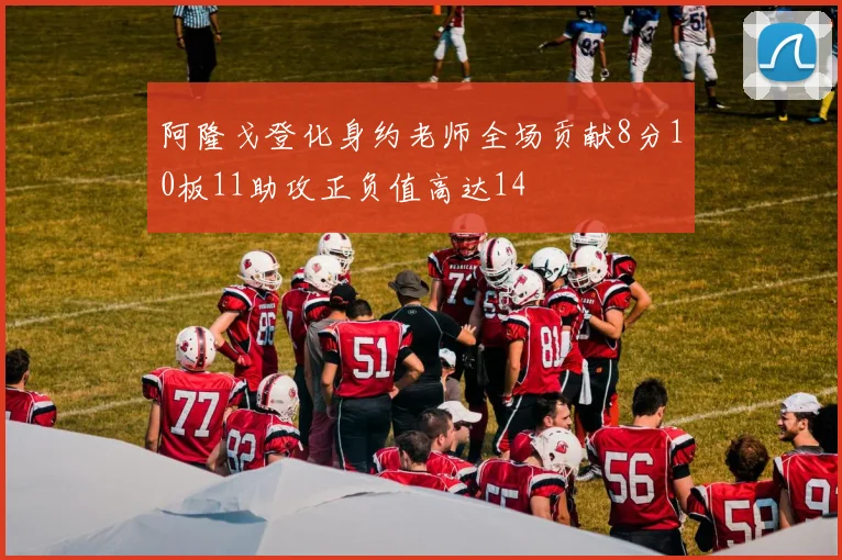 阿隆戈登化身约老师全场贡献8分10板11助攻正负值高达14